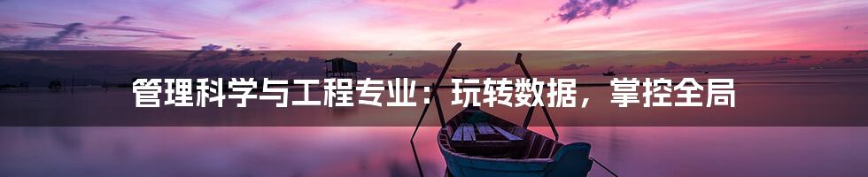 管理科学与工程专业:玩转数据,掌控全局