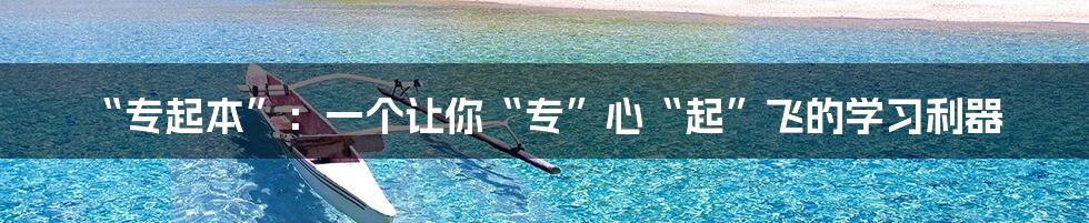 “专起本”:一个让你“专”心“起”飞的学习利器