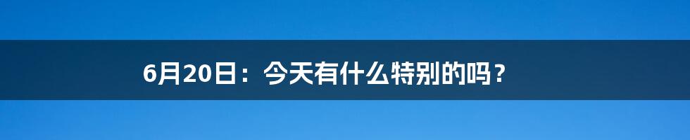 6月20日:今天有什么特别的吗?