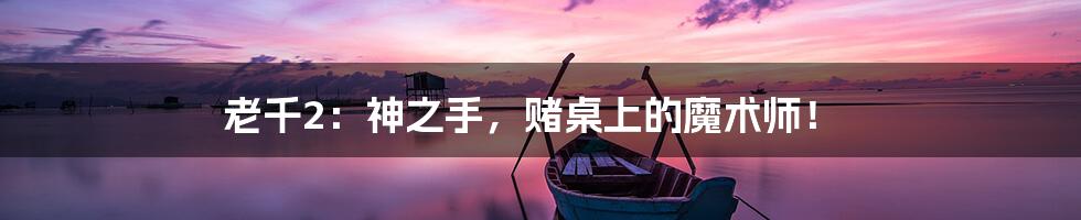 老千2:神之手,赌桌上的魔术师!