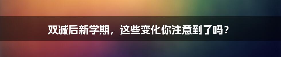 双减后新学期,这些变化你注意到了吗?