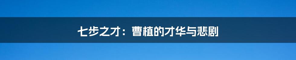 七步之才:曹植的才华与悲剧