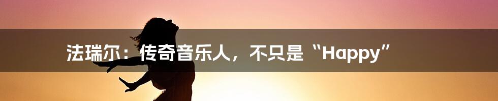 法瑞尔:传奇音乐人,不只是“Happy”