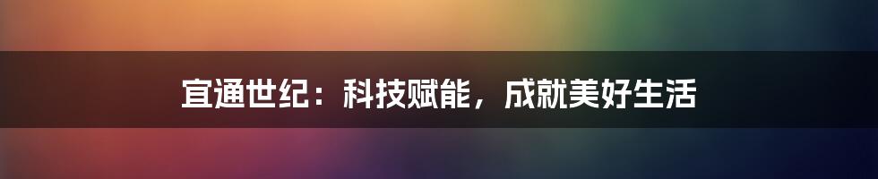 宜通世纪:科技赋能,成就美好生活