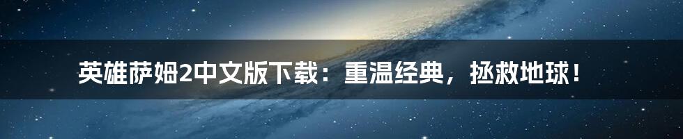 英雄萨姆2中文版下载:重温经典,拯救地球!