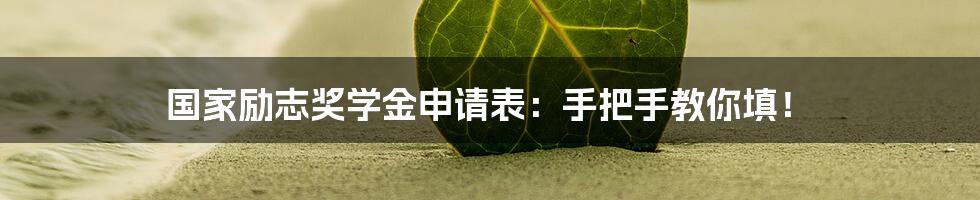 国家励志奖学金申请表:手把手教你填!