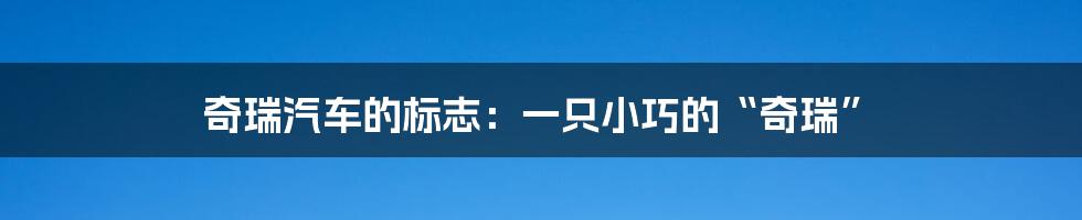 奇瑞汽车的标志:一只小巧的“奇瑞”
