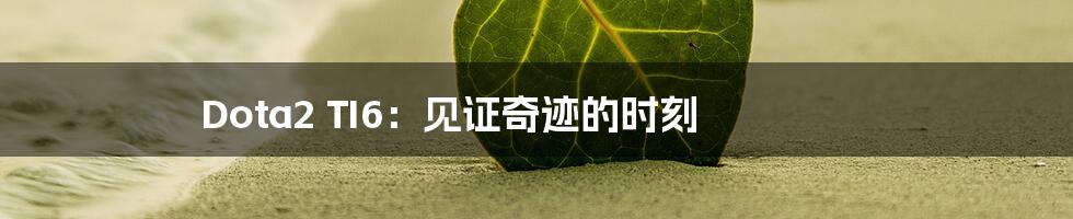 Dota2 TI6:见证奇迹的时刻