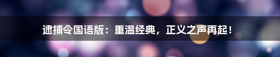 逮捕令国语版:重温经典,正义之声再起!