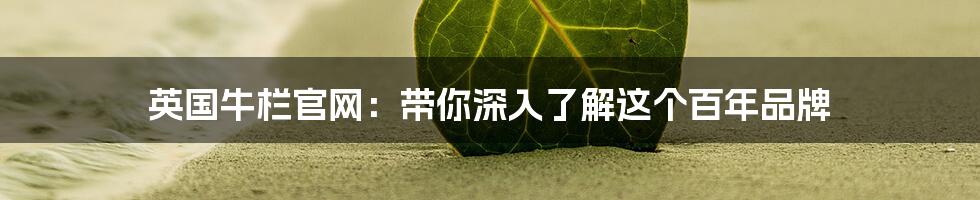 英国牛栏官网:带你深入了解这个百年品牌