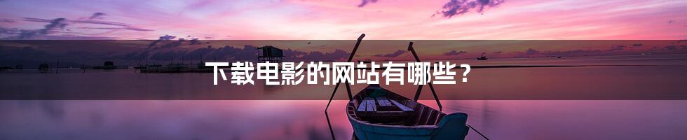 下载电影的网站有哪些？