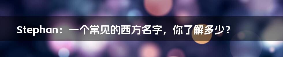 Stephan:一个常见的西方名字,你了解多少?