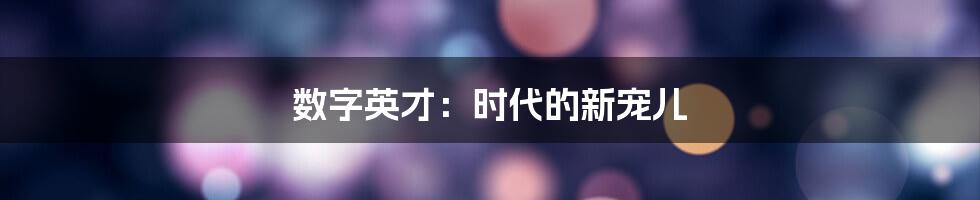 数字英才:时代的新宠儿