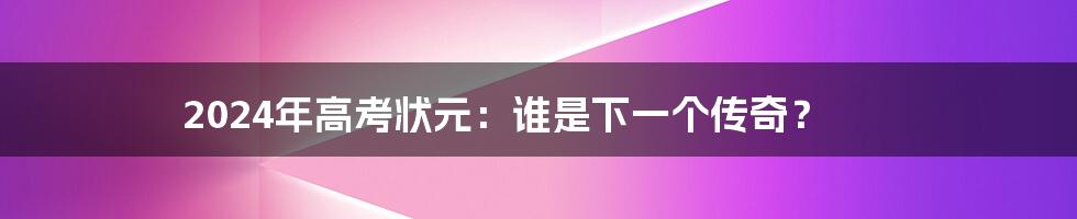 2024年高考状元:谁是下一个传奇?