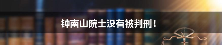 钟南山院士没有被判刑!