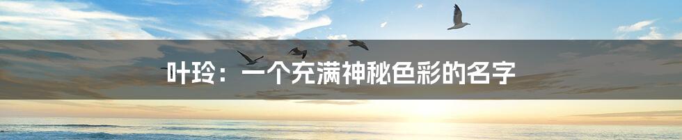 叶玲:一个充满神秘色彩的名字