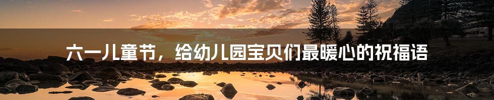 六一儿童节,给幼儿园宝贝们最暖心的祝福语