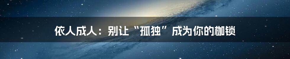 依人成人:别让“孤独”成为你的枷锁