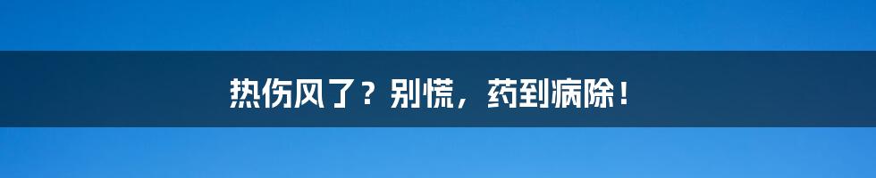 热伤风了?别慌,药到病除!