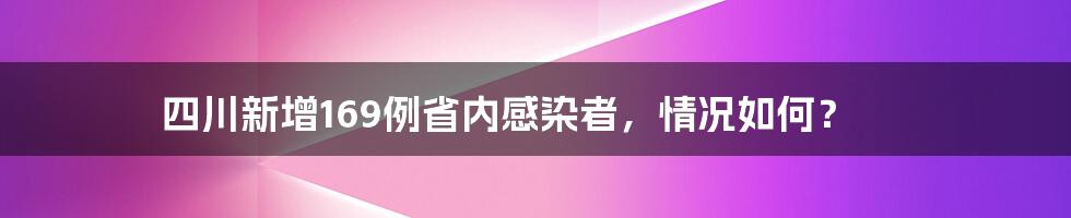 四川新增169例省内感染者,情况如何?