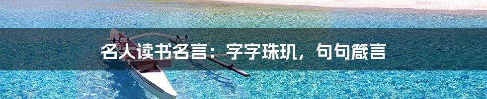 名人读书名言:字字珠玑,句句箴言
