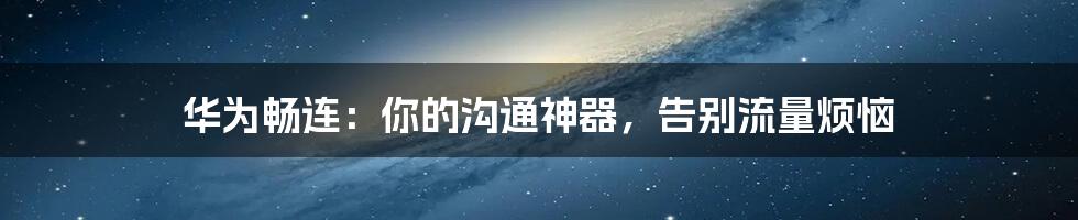华为畅连:你的沟通神器,告别流量烦恼