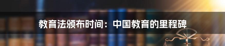 教育法颁布时间:中国教育的里程碑