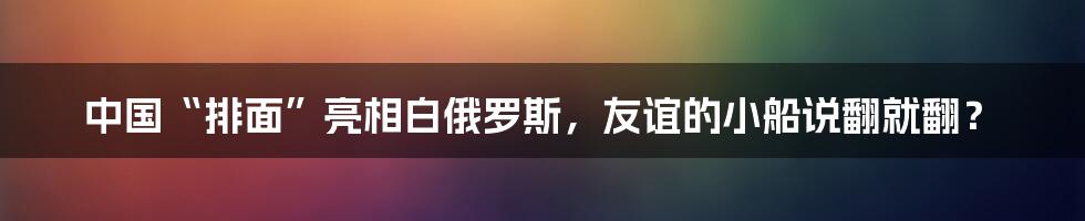中国“排面”亮相白俄罗斯,友谊的小船说翻就翻?