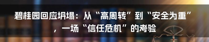 碧桂园回应坍塌:从“高周转”到“安全为重”,一场“信任危机”的考验