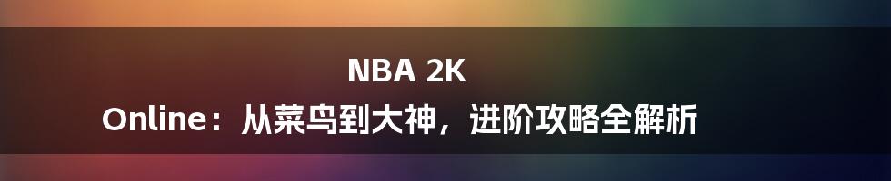 NBA 2K Online:从菜鸟到大神,进阶攻略全解析