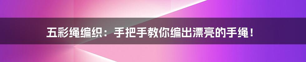五彩绳编织:手把手教你编出漂亮的手绳!