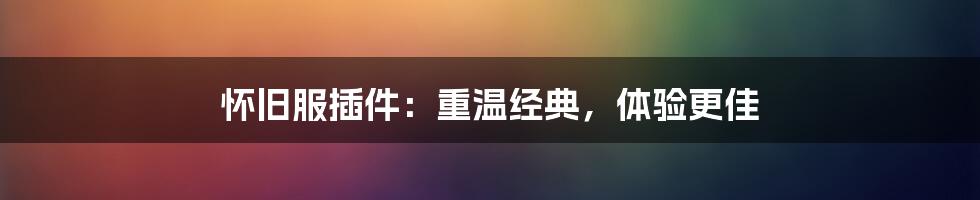 怀旧服插件:重温经典,体验更佳