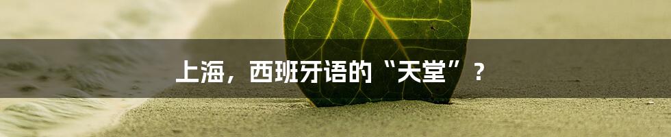上海,西班牙语的“天堂”?