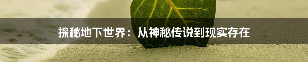 探秘地下世界:从神秘传说到现实存在