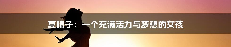 夏晴子:一个充满活力与梦想的女孩