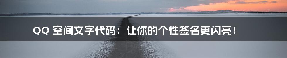 QQ 空间文字代码:让你的个性签名更闪亮!