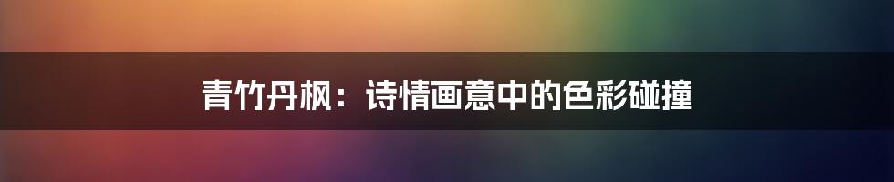 青竹丹枫:诗情画意中的色彩碰撞