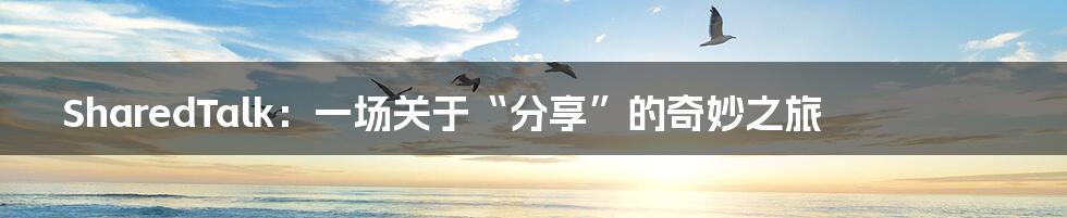 SharedTalk:一场关于“分享”的奇妙之旅