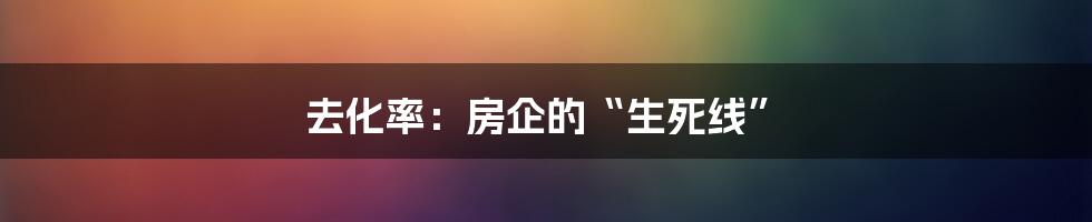 去化率:房企的“生死线”