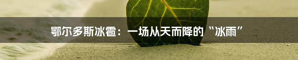 鄂尔多斯冰雹:一场从天而降的“冰雨”