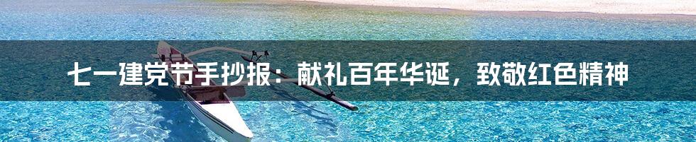 七一建党节手抄报:献礼百年华诞,致敬红色精神