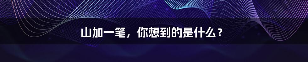 山加一笔，你想到的是什么？
