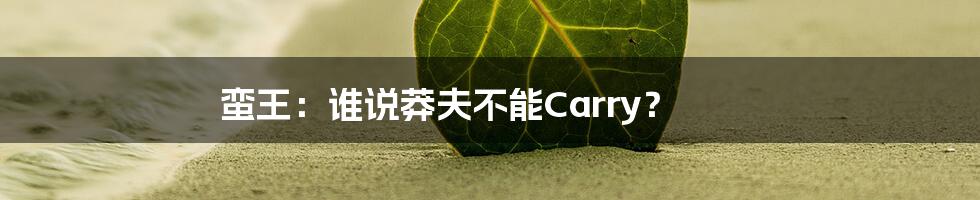 蛮王:谁说莽夫不能Carry?