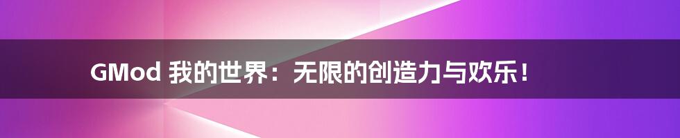 GMod 我的世界:无限的创造力与欢乐!