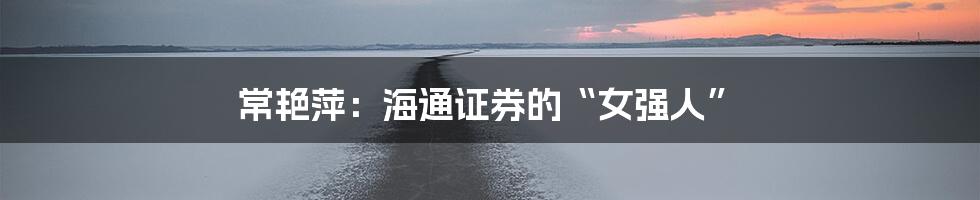常艳萍:海通证券的“女强人”