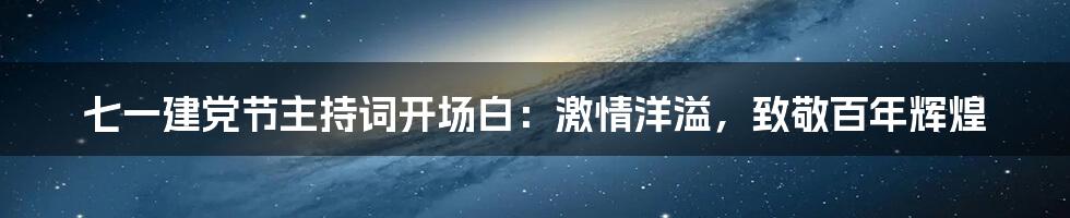 七一建党节主持词开场白:激情洋溢,致敬百年辉煌