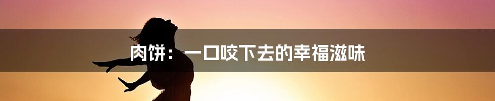 肉饼:一口咬下去的幸福滋味