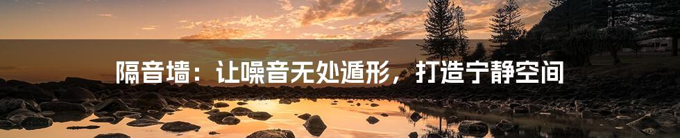 隔音墙:让噪音无处遁形,打造宁静空间