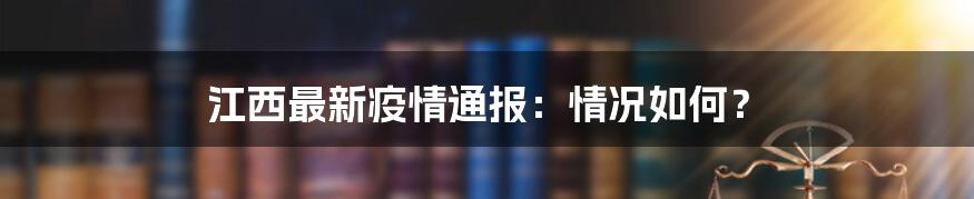 江西最新疫情通报:情况如何?