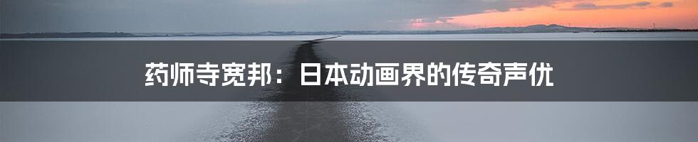 药师寺宽邦:日本动画界的传奇声优